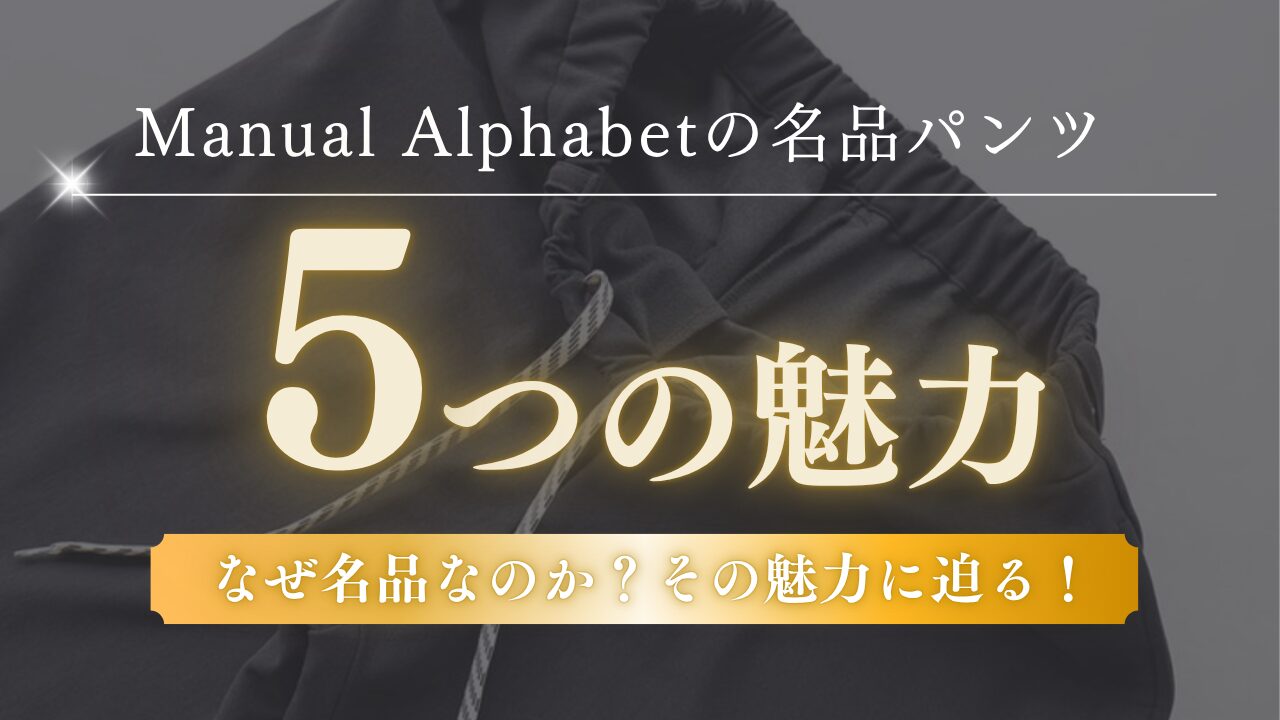 Manual Alphabet の名品パンツ。5つの魅力！　～なぜ名品なのか？ その理由に迫る！～