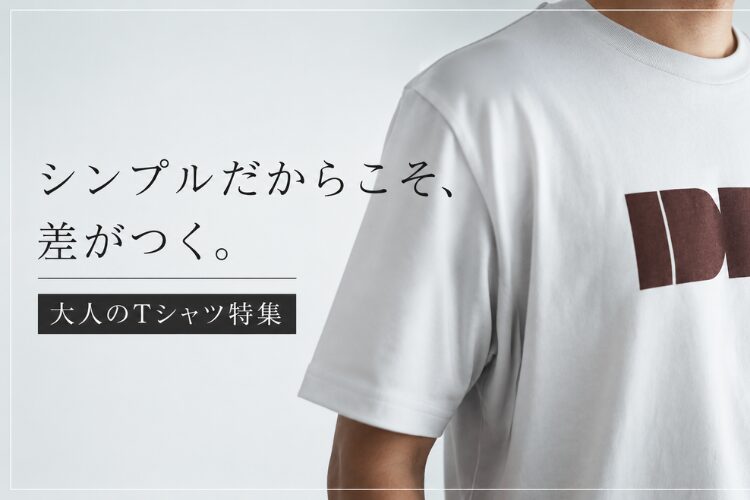 シンプルだからこそ差がつく。大人のTシャツ特集